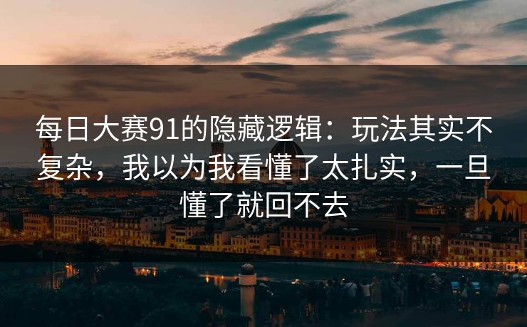 每日大赛91的隐藏逻辑：玩法其实不复杂，我以为我看懂了太扎实，一旦懂了就回不去