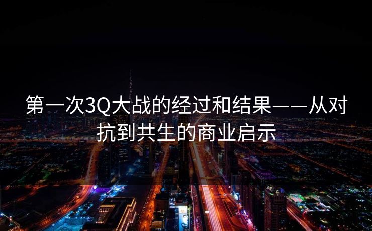 第一次3Q大战的经过和结果——从对抗到共生的商业启示