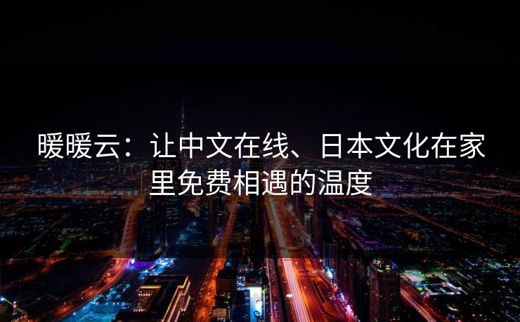 暖暖云:让中文在线、日本文化在家里免费相遇的温度 暖暖云:让中文在线、日本文化在家里免费相遇的温度