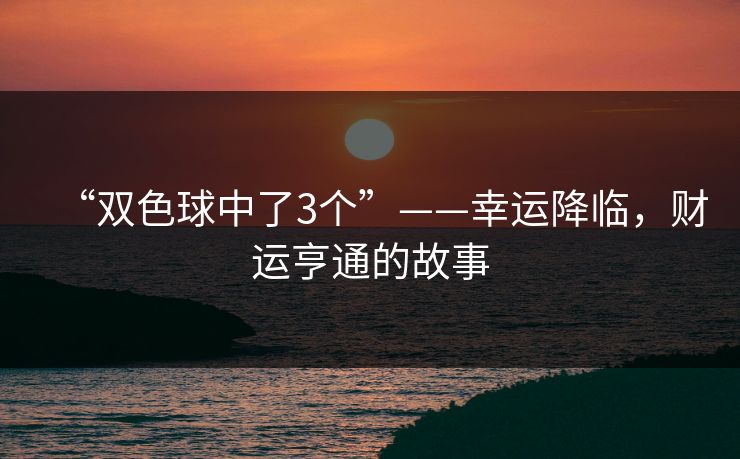 “双色球中了3个”——幸运降临，财运亨通的故事