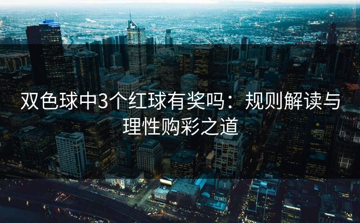 双色球中3个红球有奖吗：规则解读与理性购彩之道