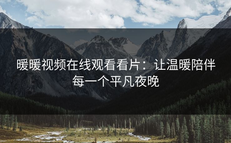 暖暖视频在线观看看片：让温暖陪伴每一个平凡夜晚