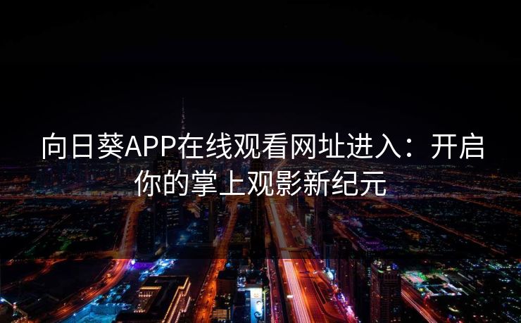 向日葵APP在线观看网址进入：开启你的掌上观影新纪元
