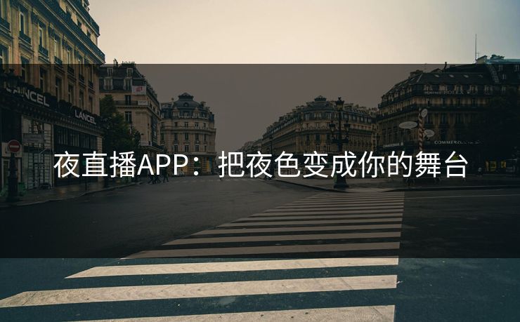 夜直播APP:把夜色变成你的舞台 夜直播APP:把夜色变成你的舞台