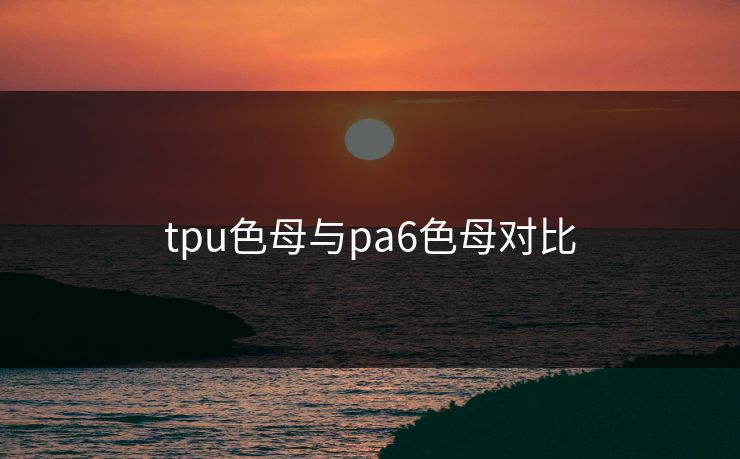 tpu色母与pa6色母对比