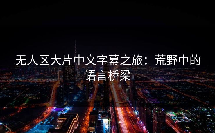 无人区大片中文字幕之旅：荒野中的语言桥梁