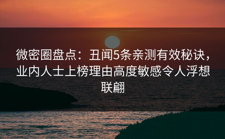 微密圈盘点:丑闻5条亲测有效秘诀,业内人士上榜理由高度敏感令人浮想联翩