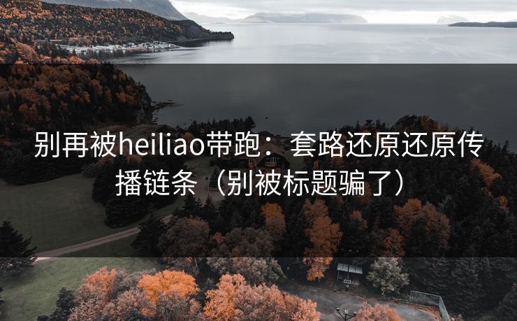 别再被heiliao带跑：套路还原还原传播链条（别被标题骗了）